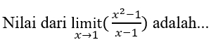 Nilai dari limlimits _xto 1it( (x^2-1)/x-1 ) adalah...