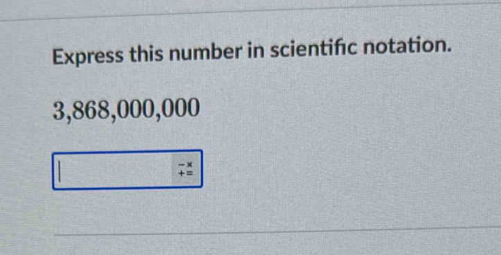 Express this number in scientifc notation.
3,868,000,000
beginarrayr -x +=endarray