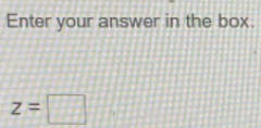 Enter your answer in the box.
z=□