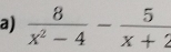  8/x^2-4 - 5/x+2 