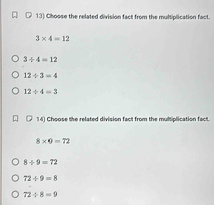 Choose the related division fact from the multiplication fact.
3* 4=12
3/ 4=12
12/ 3=4
12/ 4=3
14) Choose the related division fact from the multiplication fact.
8* 9=72
8/ 9=72
72/ 9=8
72/ 8=9