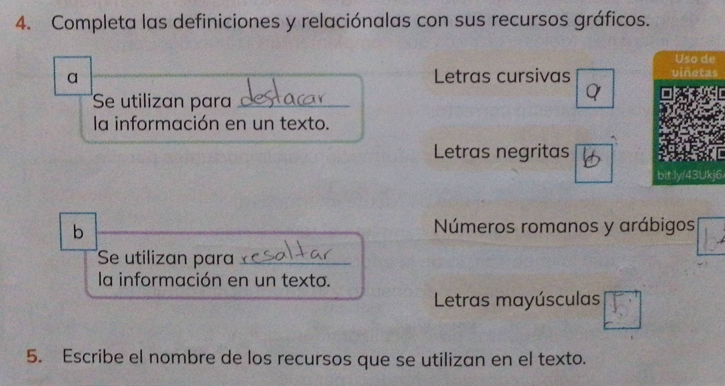 Completa las definiciones y relaciónalas con sus recursos gráficos.
Uso de
a Letras cursivas
vinetas
Se utilizan para_
Q
la información en un texto.
Letras negritas
bit.ly/43Ukj6
b
Números romanos y arábigos
Se utilizan para__
la información en un texto.
Letras mayúsculas
5. Escribe el nombre de los recursos que se utilizan en el texto.