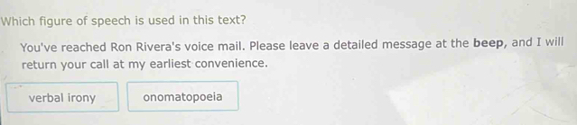 Which figure of speech is used in this text?
You've reached Ron Rivera's voice mail. Please leave a detailed message at the beep, and I will
return your call at my earliest convenience.
verbal irony onomatopoeia