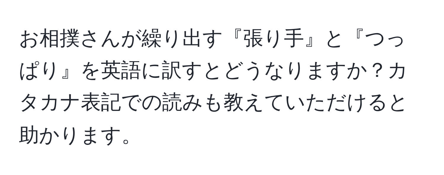 お相撲さんが繰り出す『張り手』と『つっぱり』を英語に訳すとどうなりますか？カタカナ表記での読みも教えていただけると助かります。