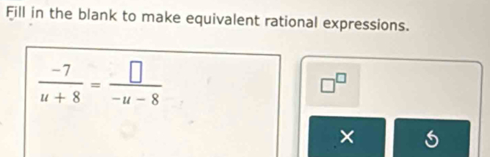 Fill in the blank to make equivalent rational expressions.
 (-7)/u+8 = □ /-u-8 
□^(□)
×