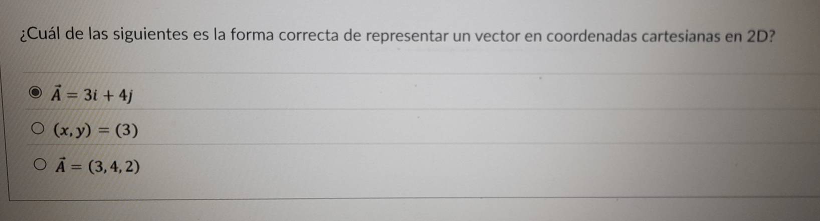 ¿Cuál de las siguientes es la forma correcta de representar un vector en coordenadas cartesianas en 2D?
vector A=3i+4j
(x,y)=(3)
vector A=(3,4,2)