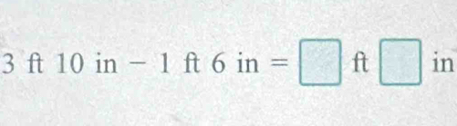 3ft10in-1ft6in=□ ft□ in