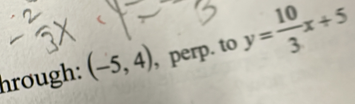 hrough: (-5,4) , perp. to y= 10/3 x+5