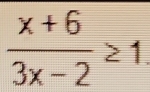  (x+6)/3x-2 ≥ 1