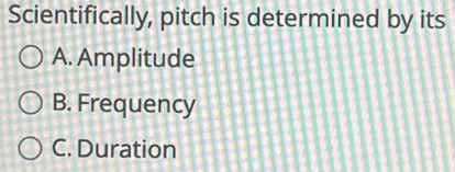 Scientifically, pitch is determined by its
A. Amplitude
B. Frequency
C. Duration