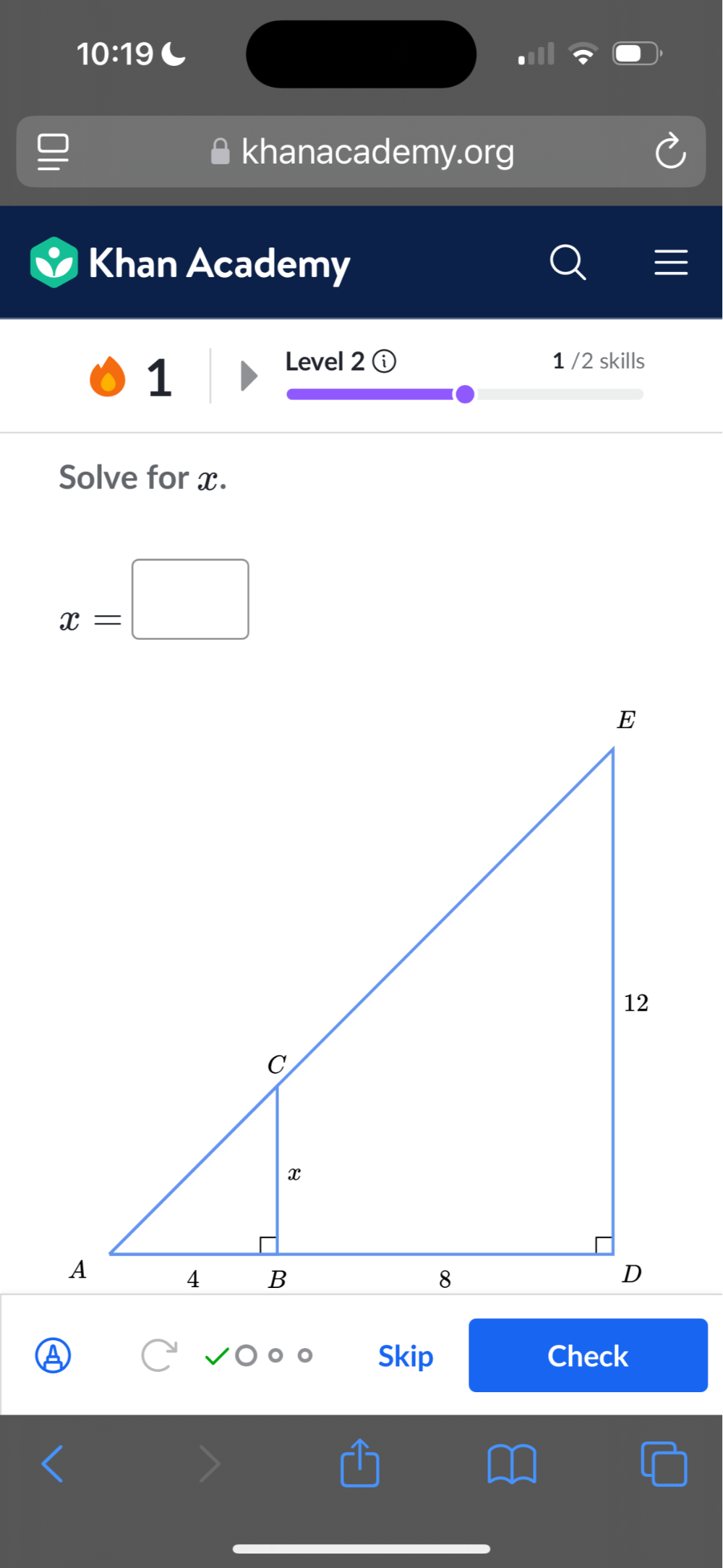 10:19 C 
khanacademy.org 
Khan Academy 
1 
Level 2 ⓘ 1 /2 skills 
Solve for x.
x=□
Skip Check