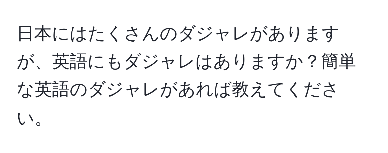 日本にはたくさんのダジャレがありますが、英語にもダジャレはありますか？簡単な英語のダジャレがあれば教えてください。