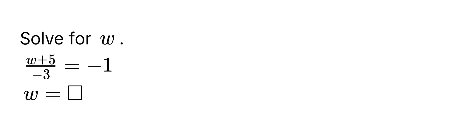 Solve for $w$.
$ (w + 5)/-3  = -1$
$w = □$