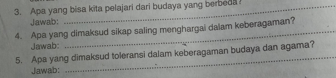 Apa yang bisa kita pelajari dari budaya yang berbeda 
Jawab: 
4. Apa yang dimaksud sikap saling menghargai dalam keberagaman? 
Jawab: 
5. Apa yang dimaksud toleransi dalam keberagaman budaya dan agama? 
Jawab: