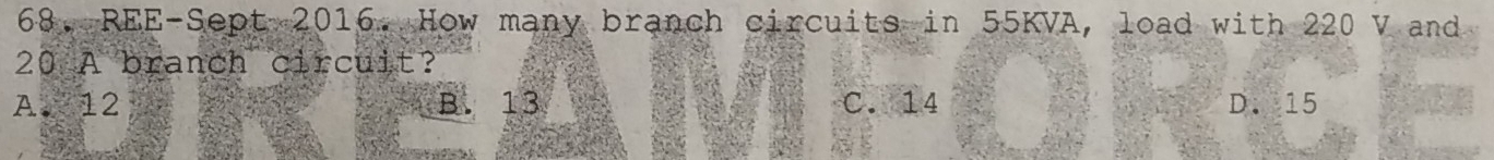 68, REE-Sept 2016. How many branch circuits in 55KVA, load with 220 V and
20 A branch circuit?
A. 12 B. 13 C. 14 D. 15