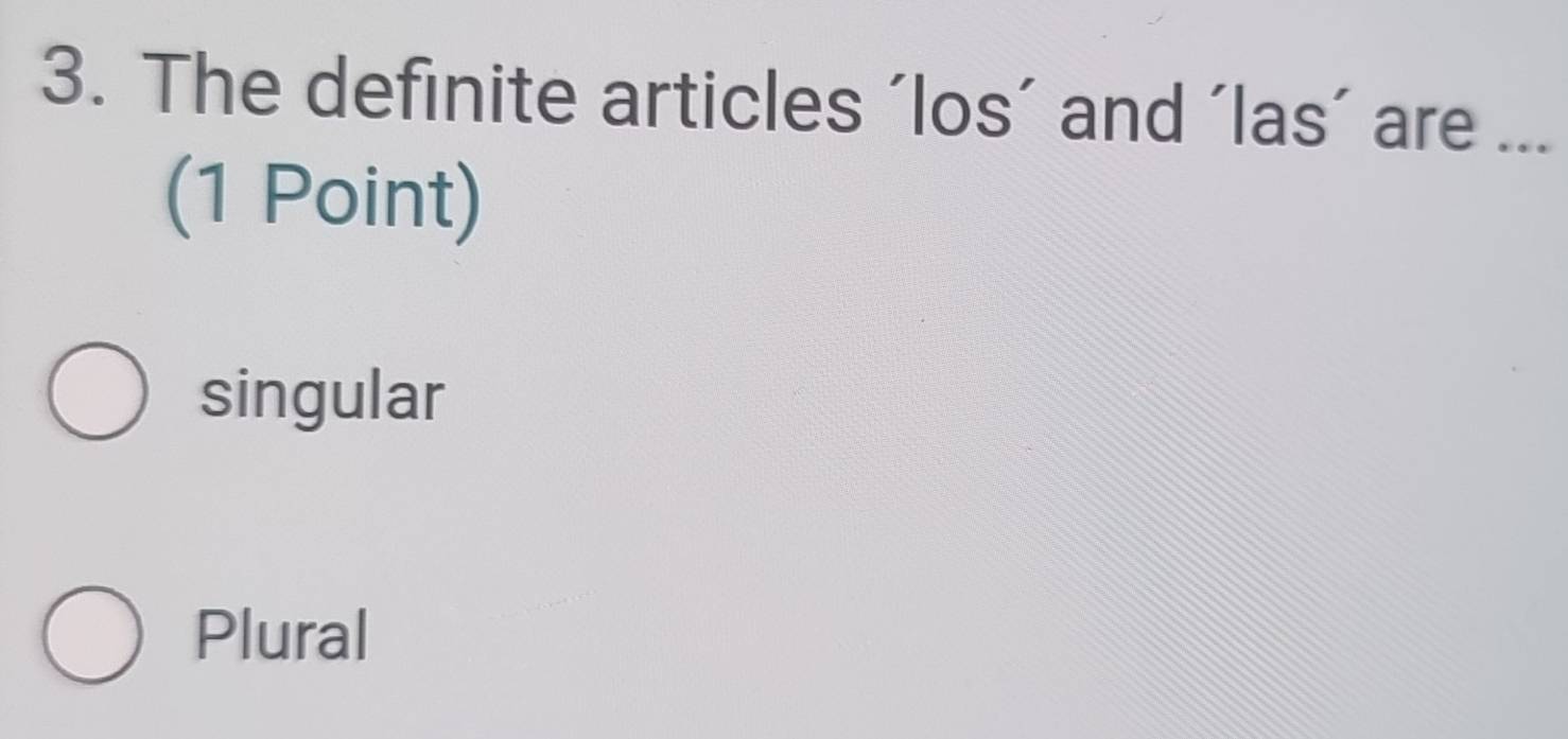 The definite articles 'los’ and 'las’ are ...
(1 Point)
singular
Plural