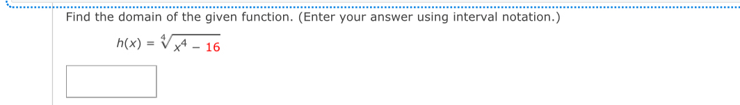 Find the domain of the given function. (Enter your answer using interval notation.)
h(x)=sqrt[4](x^4-16)