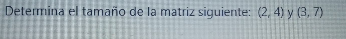 Determina el tamaño de la matriz siguiente: (2,4) y (3,7)