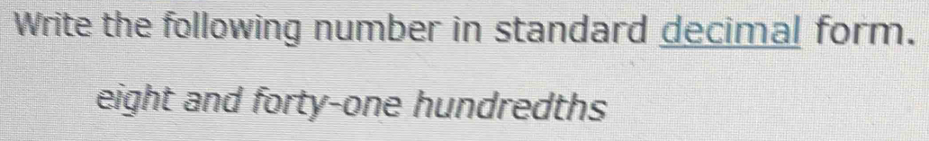 Write the following number in standard decimal form. 
eight and forty-one hundredths