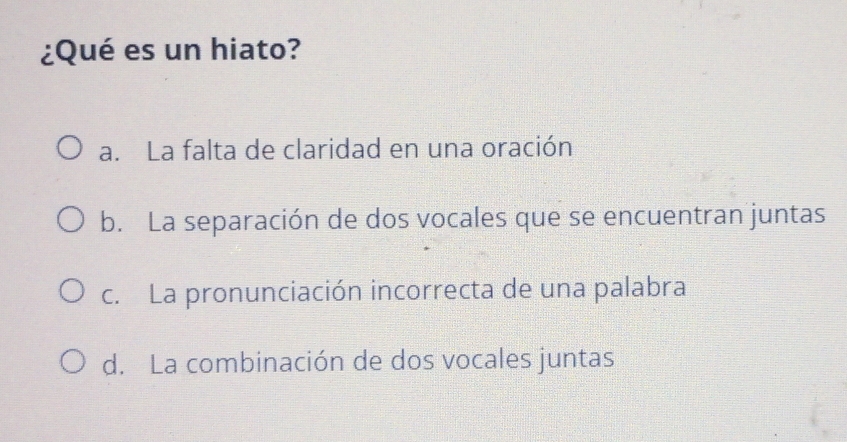 ¿Qué es un hiato?
a. La falta de claridad en una oración
b. La separación de dos vocales que se encuentran juntas
c. La pronunciación incorrecta de una palabra
d. La combinación de dos vocales juntas