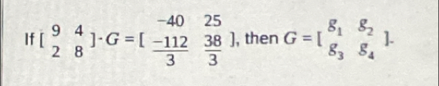 If [beginarrayr 94 28endarray ]· G=[beginarrayr -4025  (-112)/3  38/3 endarray , then G=beginbmatrix 8_1&8_2 8_3&8_4endbmatrix.