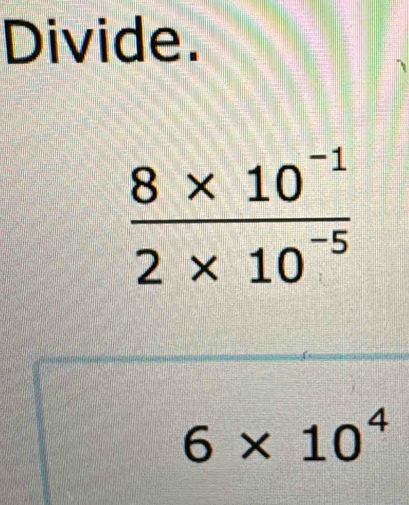 Divide.
6* 10^4