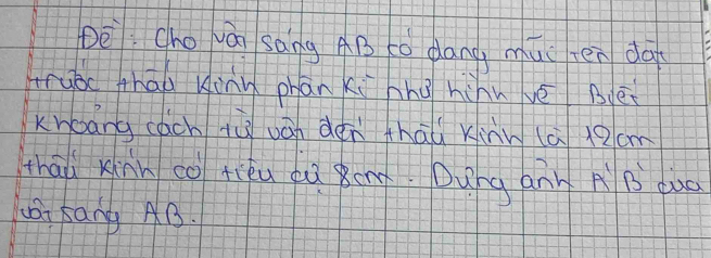 Dè: (ho wái sāng AB tó dang, mui tén dà 
truòc thao kinn phān ki hhà hùhu vè Béi 
Knāng cách lù uán dén thāu xinn (ā 12cm
thāi xinn co tiéu du ond. Dung ánn AB duo 
ai sany AB.