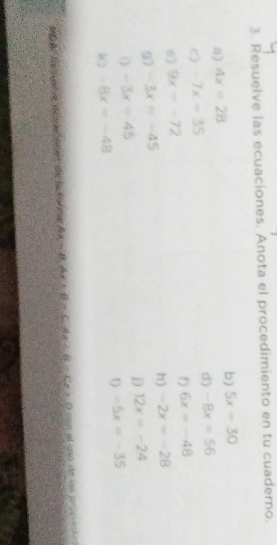 Resuelve las ecuaciones. Anota el procedimiento en tu cuaderno. 
b) 5x=30
a) 4x=28
d) -8x=56
c) -7x=35
6x=-48
e) 9x=-72
h) -2x=-28
g) -3x=-45
D 12x=-24
i) -3x=45
1) 
k) -8x=-48 -5x=-35
com el usode los prpponton