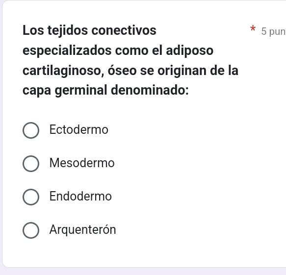 Los tejidos conectivos 5 pun
especializados como el adiposo
cartilaginoso, óseo se originan de la
capa germinal denominado:
Ectodermo
Mesodermo
Endodermo
Arquenterón