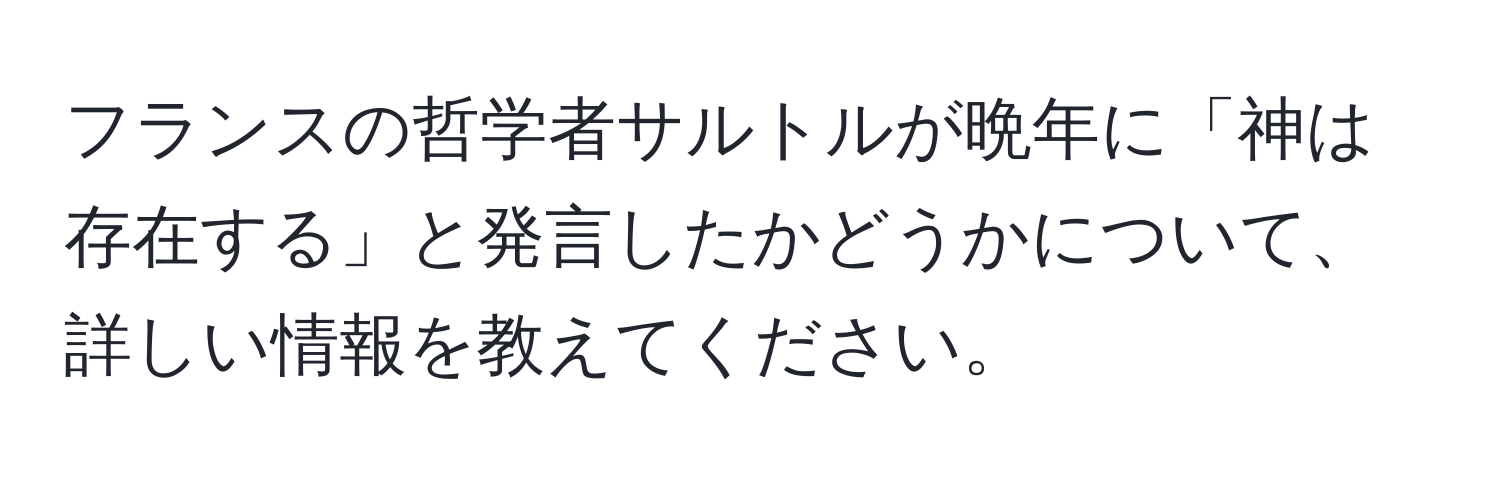 フランスの哲学者サルトルが晩年に「神は存在する」と発言したかどうかについて、詳しい情報を教えてください。