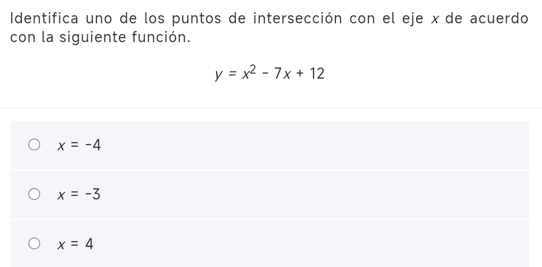 Identifica uno de los puntos de intersección con el eje x de acuerdo
con la siguiente función.
y=x^2-7x+12
x=-4
x=-3
x=4