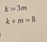 k=3m
k+m=8