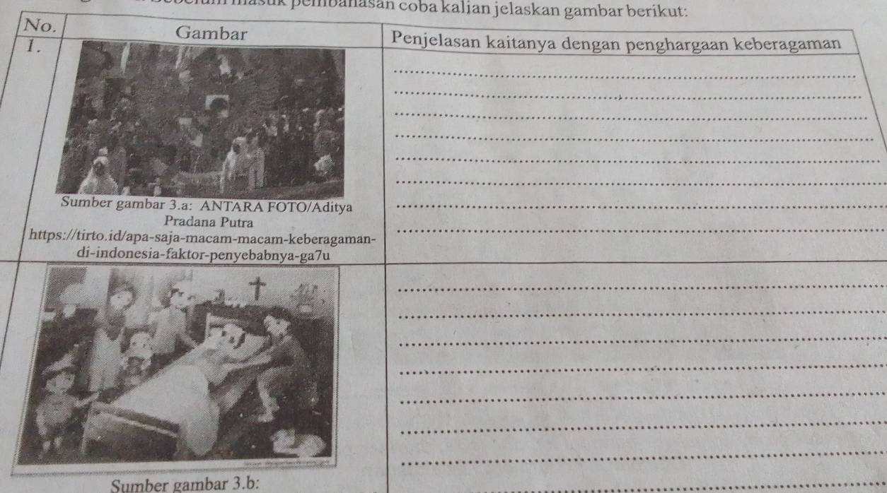 pembanasán coba kalian jelaskan gambar beríkut: 
No. Gambar 
1. 
Penjelasan kaitanya dengan penghargaan keberagaman 
_ 
_ 
_ 
_ 
_ 
_ 
Sumber gambar 3.a: ANTARA FOTO/Aditya_ 
Pradana Putra 
https://tirto.id/apa-saja-macam-macam-keberagaman- 
_ 
di-indonesia-faktor-penyebabnya-ga7u_ 
_ 
_ 
_ 
_ 
_ 
_ 
_ 
Sumber gambar 3.b: 
_