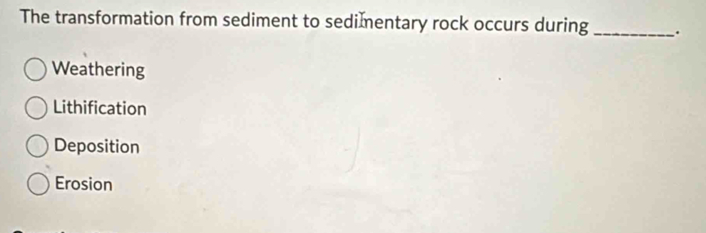 The transformation from sediment to sedimentary rock occurs during_
.
Weathering
Lithification
Deposition
Erosion