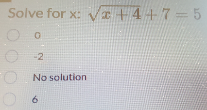 Solve for x : sqrt(x+4)+7=5
。
-2
No solution
6