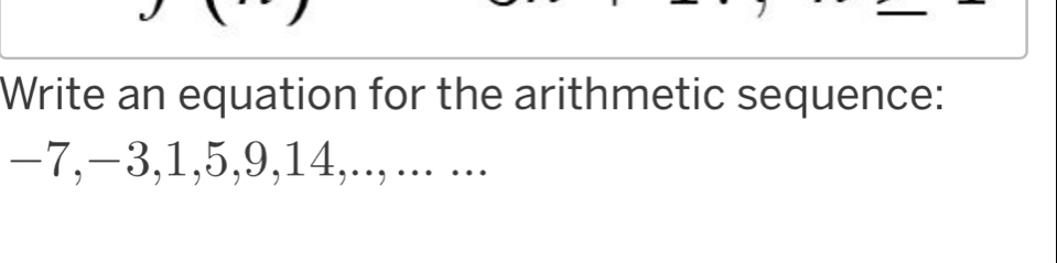 Write an equation for the arithmetic sequence:
−7, −3, 1, 5, 9, 14,.., ... ...