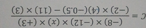 C= ((-8)* (-12)* (x)* (+3))/(-2)* (4)(-0.5)-(11)* (3) 