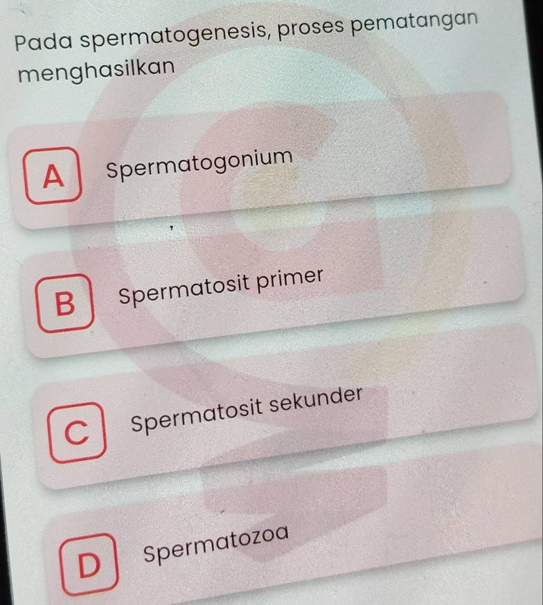 Pada spermatogenesis, proses pematangan
menghasilkan
A Spermatogonium
B Spermatosit primer
C Spermatosit sekunder
D Spermatozoa