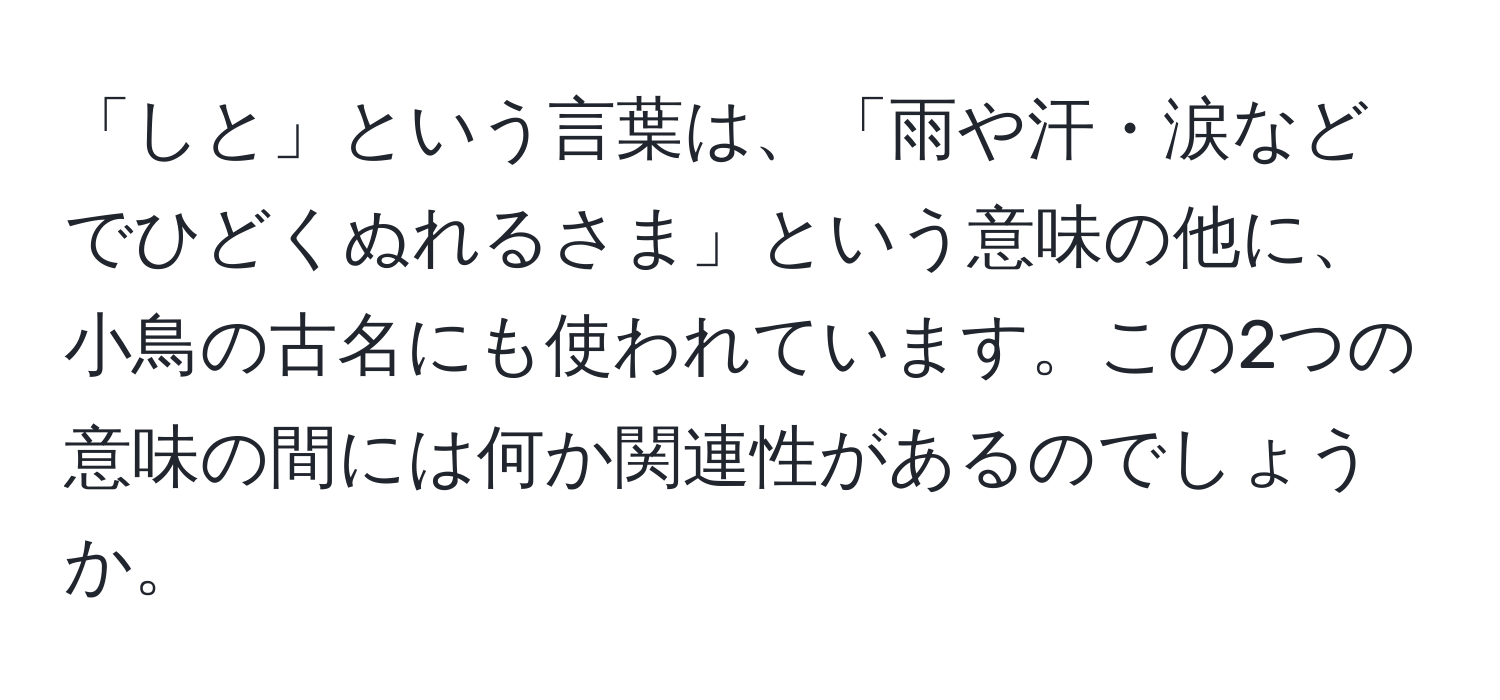 「しと」という言葉は、「雨や汗・涙などでひどくぬれるさま」という意味の他に、小鳥の古名にも使われています。この2つの意味の間には何か関連性があるのでしょうか。