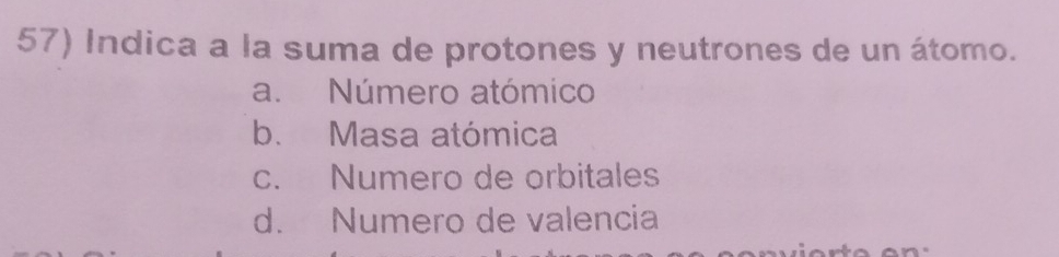 Indica a la suma de protones y neutrones de un átomo.
a. Número atómico
b. Masa atómica
c. Numero de orbitales
d. Numero de valencia