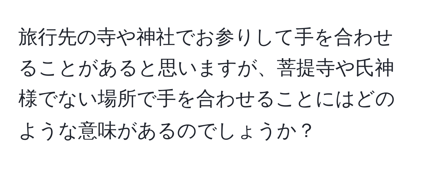 旅行先の寺や神社でお参りして手を合わせることがあると思いますが、菩提寺や氏神様でない場所で手を合わせることにはどのような意味があるのでしょうか？