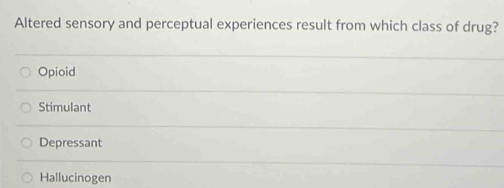 Altered sensory and perceptual experiences result from which class of drug?
Opioid
Stimulant
Depressant
Hallucinogen