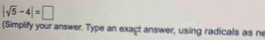 |sqrt(5)-4|=□
Simplify your answer. Type an exact answer, using radicals as no