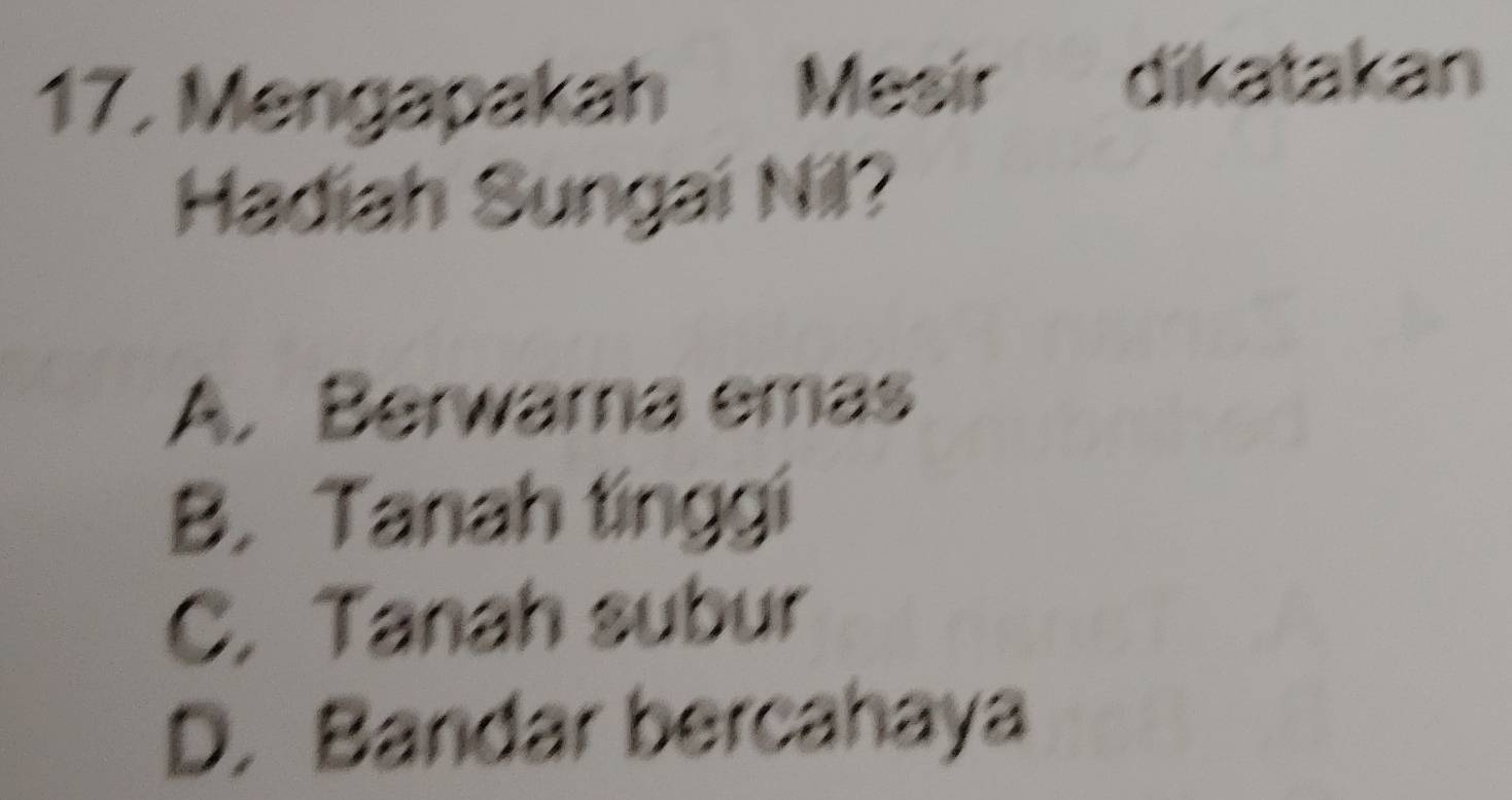 Mengapakah Mesir dikatakan
Hadiah Sungai Nil?
A. Berwama emas
B. Tanah tinggi
C. Tanah subur
D. Bandar bercahaya