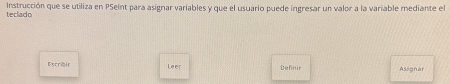 Instrucción que se utiliza en PSeInt para asignar variables y que el usuario puede ingresar un valor a la variable mediante el 
teclado 
Escribir Leer Definir Asignar