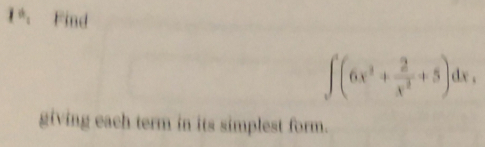 1*. Find
∈t (6x^3+ 2/x^2 +5)dx. 
giving each term in its simplest form.