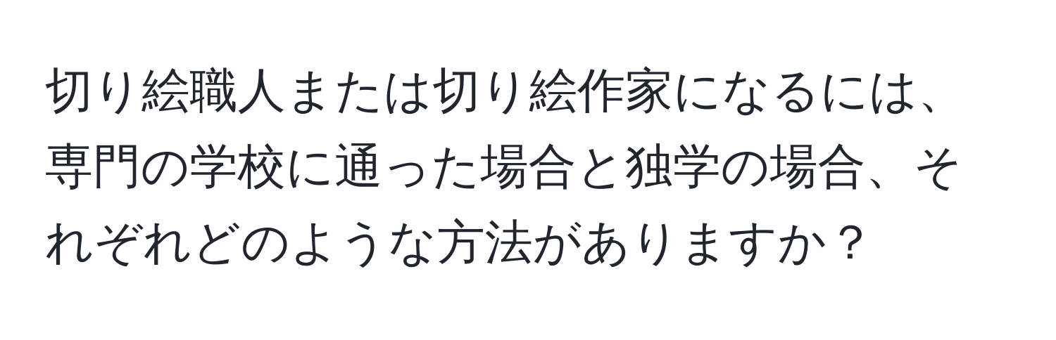 切り絵職人または切り絵作家になるには、専門の学校に通った場合と独学の場合、それぞれどのような方法がありますか？