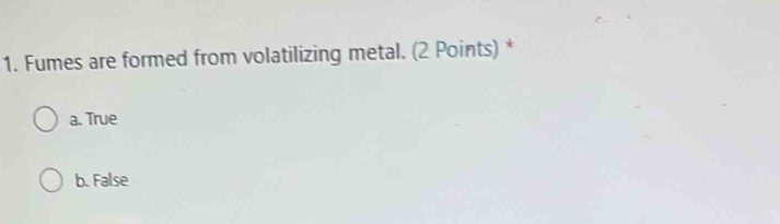 Solved: Fumes are formed from volatilizing metal. (2 Points) * a. True ...