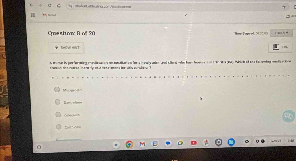 student atitesting.com/Assessment
Cmail
Question: 8 of 20
Time Elapsed: 00:30,00 TOOLS +
SHOW HINT
FLAC
A nurse is performing medication reconciliation for a newly admitted client who has rheumatoid arthritis (RA). Which of the following medications
should the nurse identify as a treatment for this condition?
Misoprostol
Dantrolene
Celecoxib
Colchicine
Này 2