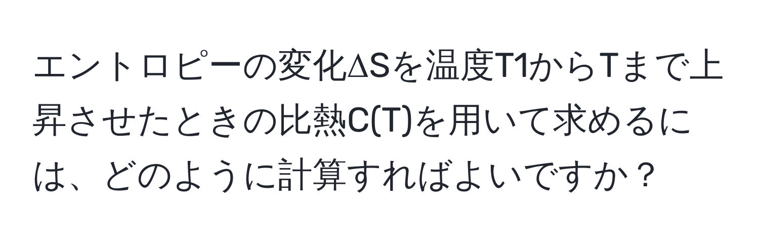 エントロピーの変化ΔSを温度T1からTまで上昇させたときの比熱C(T)を用いて求めるには、どのように計算すればよいですか？